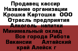 Продавец-кассир › Название организации ­ Крошка-Картошка, ООО › Отрасль предприятия ­ Алкоголь, напитки › Минимальный оклад ­ 35 000 - Все города Работа » Вакансии   . Алтайский край,Алейск г.